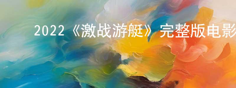 ﻿陈仁国发布﻿2022《激战游艇》完整版电影/在线观看/百度云-美剧天堂